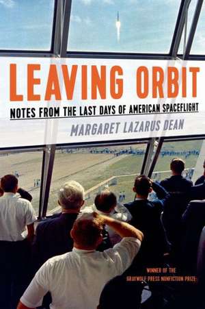 Leaving Orbit: Notes from the Last Days of American Spaceflight de Margaret Lazarus Dean