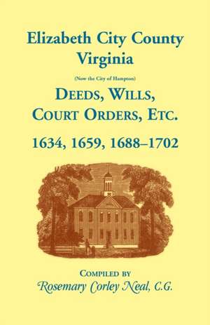 Elizabeth City County, Virginia, (now the City of Hampton) Deeds, Wills, Court Orders, etc. 1634, 1659, 1688-1702 de Rosemary C. Neal