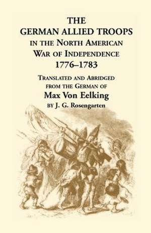 The German Allied Troops in the North American War of Independence, 1776-1783 de Max Von Eelking