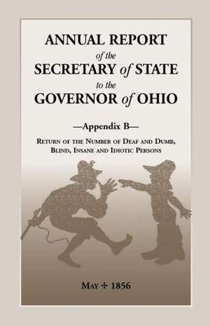 Annual Report of the Secretary of State to the Governor of Ohio, Appendix B: Return of the Number of Deaf and Dumb, Blind, Insane and Idiotic Persons, de Ohio Secretary of State