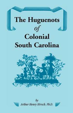 The Huguenots of Colonial South Carolina de Arthur H. Hirsch