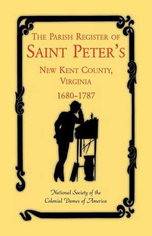 The Parish Register of Saint Peter's, New Kent County, Virginia, 1680-1787 de National Society of the Colonial Dames O