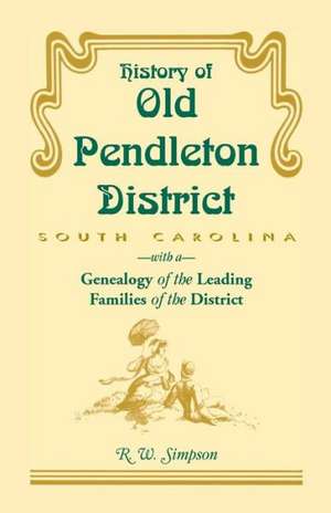 History of Old Pendleton District (South Carolina) with a Genealogy of the Leading Families de R.W. SIMPSON