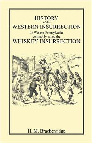 History of the Western Insurrection in Western Pennsylvania Commonly Called the Whiskey Insurrection de H M Brackenridge