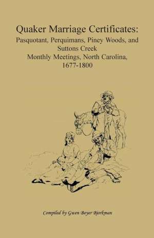 Quaker Marriage Certificates: Pasquotank, Perquimans, Piney Woods, and Suttons Creek Monthly Meetings, North Carolina, 1677-1800 de Gwen Boyer Bjorkman