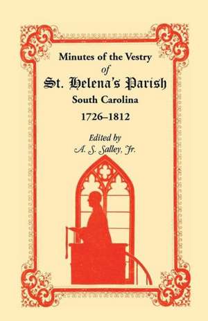 Minutes of the Vestry of St. Helena's Parish, South Carolina, 1726-1812 de A. S. Salley