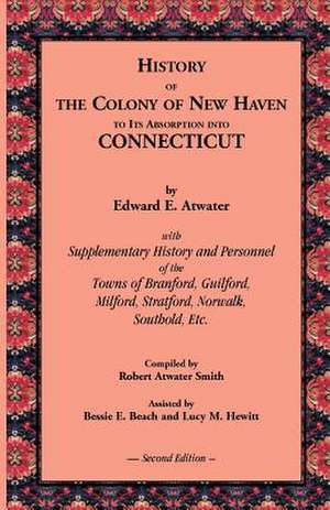 History of the Colony of New Haven to Its Absorption Into Connecticut, 2nd Edition de Edward E. Atwater