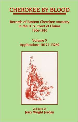 Cherokee by Blood: Volume 5, Records of Eastern Cherokee Ancestry in the U.S. Court of Claims 1906-1910, Applications 10171-13260 de Jerry Wright Jordan