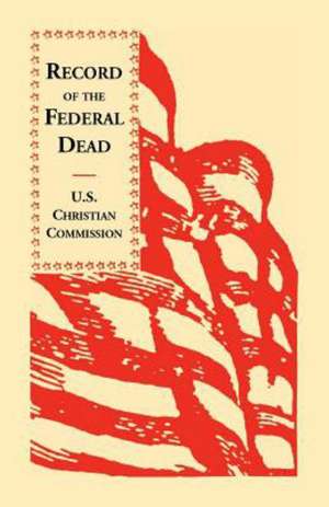 Record of the Federal Dead Buried from Libby, Belle Isle, Danville and Camp Lawton Prisons and at City Point, and in the Field Before Petersburg and R de U S Christian Commission