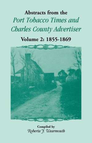 Abstracts from the Port Tobacco Times and Charles County Advertiser: Volume 2, 1855-1869 de Roberta J. Wearmouth