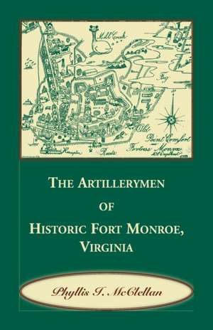 The Artillerymen of Historic Fort Monroe, Virginia de Phyllis I. McClellan