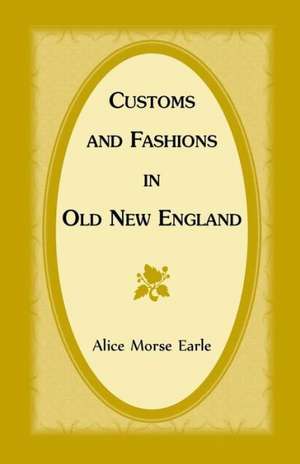 Customs and Fashions in Old New England de Alice Morse Earle