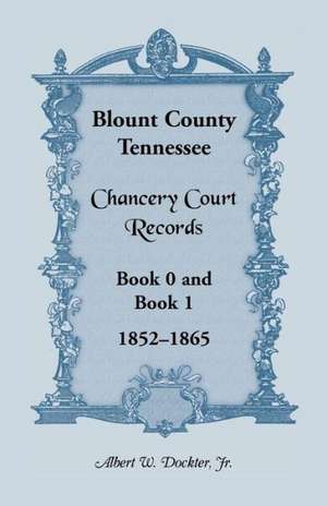 Blount County, Tennessee, Chancery Court Records, Book 0 and Book 1, 1852-1865 de Albert W. Dockter