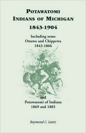 Potawatomi Indians of Michigan, 1843-1904, Including Some Ottawa and Chippewa, 1843-1866, and Potawatomi of Indiana, 1869 and 1885 de Raymond C. Lantz