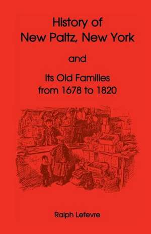 History of New Paltz, New York, and Its Old Families (from 1678 to 1820), Including the Huguenot Pioneers and Others Who Settled in New Paltz Previous de Ralph Lefevre