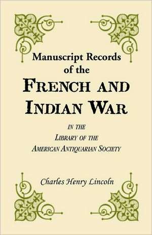 Manuscript Records of the French and Indian War in the Library of the American Antiquarian Society de Charles H. Lincoln