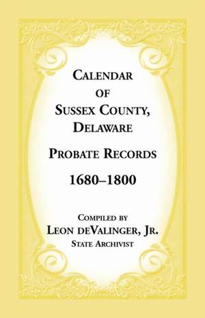 Calendar of Sussex County, Delaware Probate Records 1680-1800 de Leon Devalinger