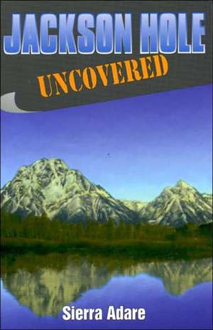 Jackson Hole Uncovered de Sierra Adare