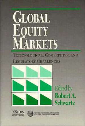 Global Equities Markets: Technological, Competitive and Regulatory Challenges de Robert A. Schwartz