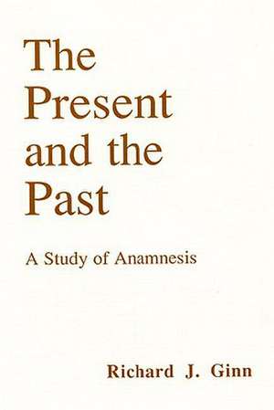 The Present and the Past: A Study of Anamnesis de Richard J. Ginn