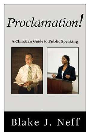 Proclamation!: A Christian Guide to Public Speaking de Blake J. Neff