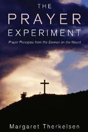 The Prayer Experiment: Prayer Principles from the Sermon on the Mount de Margaret Therkelsen