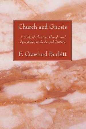 Church and Gnosis: A Study of Christian Thought and Speculation in the Second Century de F. Crawford Burkitt