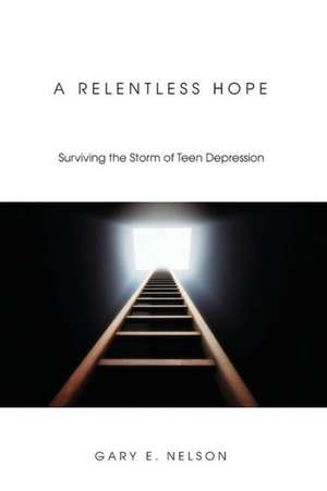 A Relentless Hope: Surviving the Storm of Teen Depression de Gary E. Nelson