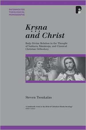 Krsna and Christ: Body-Divine Relation in the Thought of Sankara, Ramanuja and Classical Christian Orthodoxy de Steven Tsoukalas