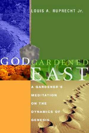 God Gardened East: A Gardener's Meditation on the Dynamics of Genesis de Jr. Ruprecht, Louis A.