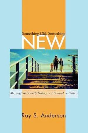 Something Old/Something New: Marriage and Family Ministry in a Postmodern Culture de Ray S. Anderson