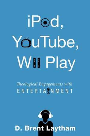 iPod, YouTube, Wii Play: Theological Engagements with Entertainment de D. Brent Laytham