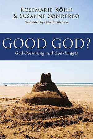 Good God?: God-Poisoning and God-Images de Rosemarie Kohn