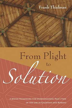 From Plight to Solution: A Jewish Framework for Understanding Paul's View of the Law in Galatians and Romans de Frank Thielman