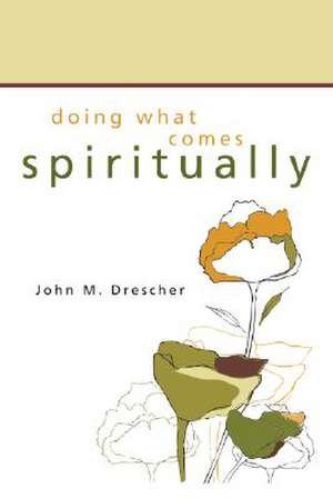 Doing What Comes Spiritually de John M. Drescher