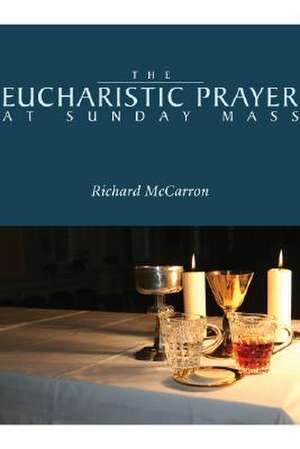 The Eucharistic Prayer at Sunday Mass de Richard McCarron