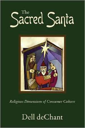 The Sacred Santa: Religious Dimensions of Consumer Culture de Dell Dechant