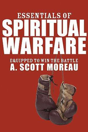 Essentials of Spiritual Warfare: Equipped to Win the Battle de A. Scott Moreau