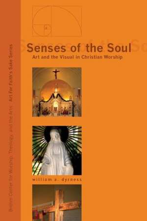 Senses of the Soul: Art and the Visual in Christian Worship de William A. Dyrness