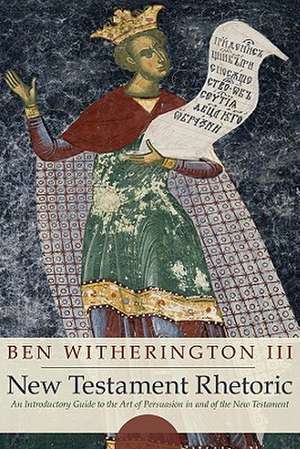 New Testament Rhetoric: An Introduction Guide to the Art of Persuasion in and of the New Testament de Ben Witherington