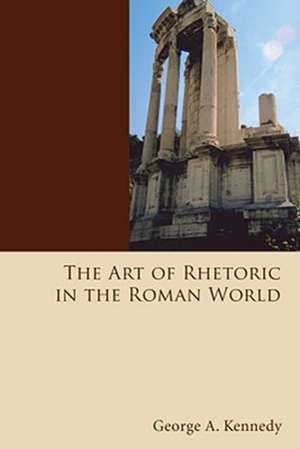 The Art of Rhetoric in the Roman World: 300 B.C.-A.D. 300 de George Alexander Kennedy