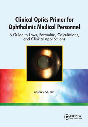 Clinical Optics Primer for Ophthalmic Medical Personnel: A Guide to Laws, Formulae, Calculations, and Clinical Applications de Aaron Shukla