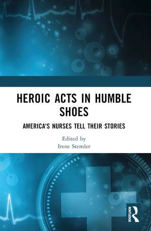 Heroic Acts in Humble Shoes: America's Nurses Tell Their Stories de Irene Stemler