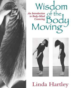 Wisdom of the Body Moving: An Introduction to Body-Mind Centering de Linda Hartley