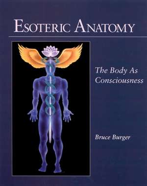 Esoteric Anatomy: The Body as Consciousness the Body as Consciousness de Bruce Burger