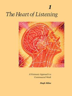 The Heart of Listening, Volume 1: A Visionary Approach to Craniosacral Work de Hugh Milne