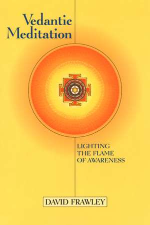 Vedantic Meditation: Lighting the Flame of Awareness de David Frawley