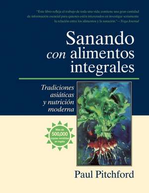 Sanando Con Alimentos Integrales: Tradiciones Asiticas y Nutritin Moderna de Paul Pitchford