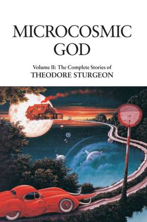 Microcosmic God: The Complete Stories of Theodore Sturgeon de Theodore Sturgeon