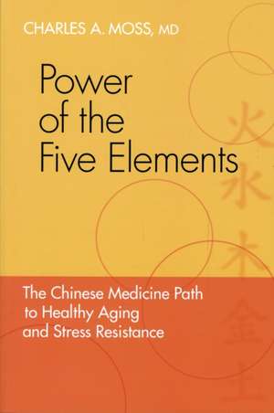 Power of the Five Elements: The Chinese Medicine Path to Healthy Aging and Stress Resistance de Charles A. Moss